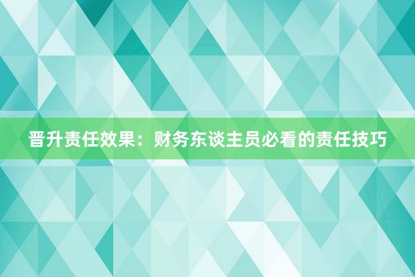 晋升责任效果：财务东谈主员必看的责任技巧