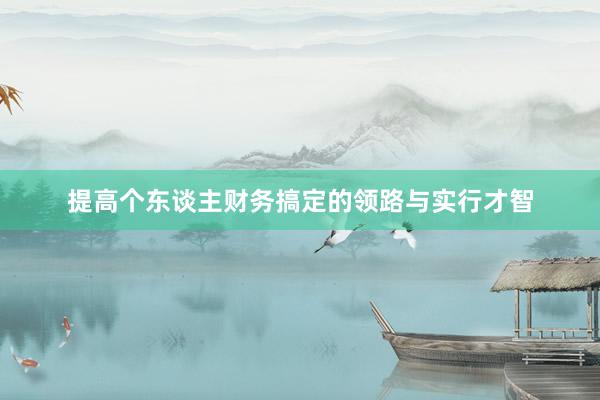 提高个东谈主财务搞定的领路与实行才智