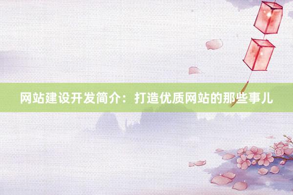 网站建设开发简介：打造优质网站的那些事儿
