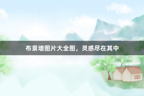 布景墙图片大全图，灵感尽在其中