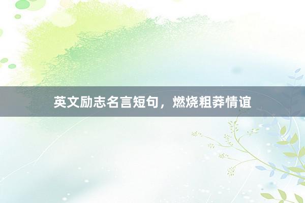英文励志名言短句，燃烧粗莽情谊