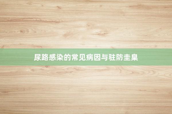 尿路感染的常见病因与驻防圭臬