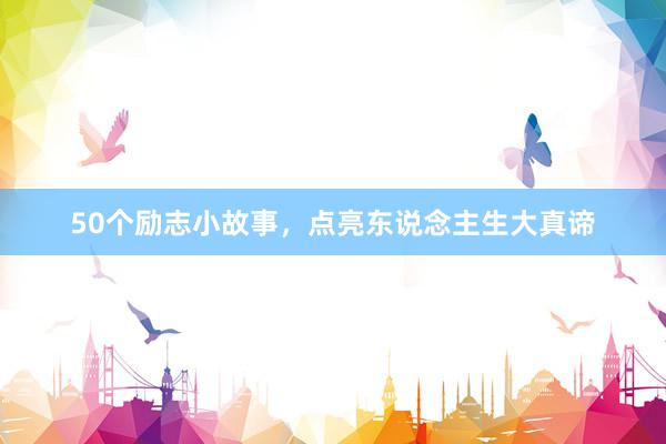 50个励志小故事，点亮东说念主生大真谛
