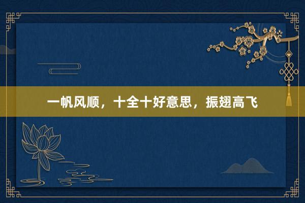 一帆风顺，十全十好意思，振翅高飞