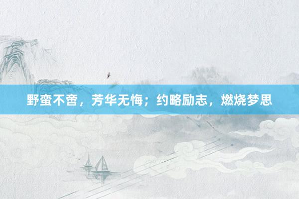 野蛮不啻，芳华无悔；约略励志，燃烧梦思