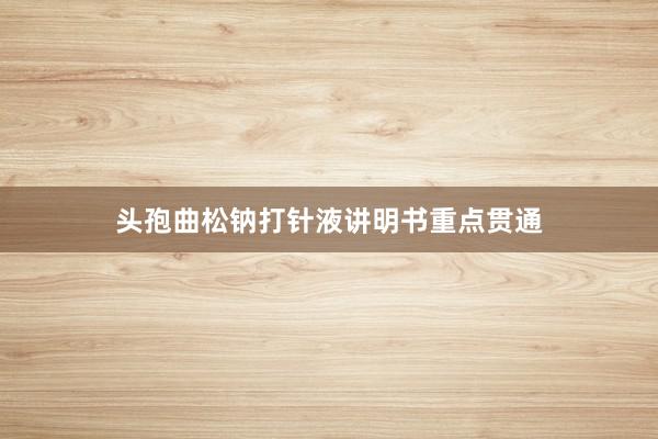 头孢曲松钠打针液讲明书重点贯通